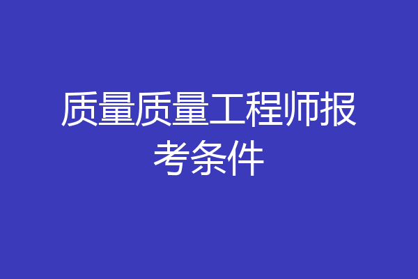 质量质量工程师报考条件