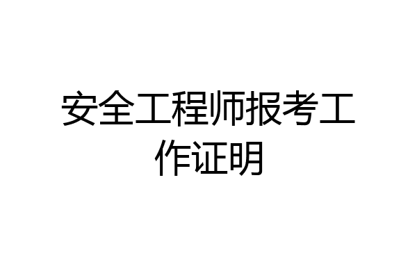 安全工程师报考工作证明