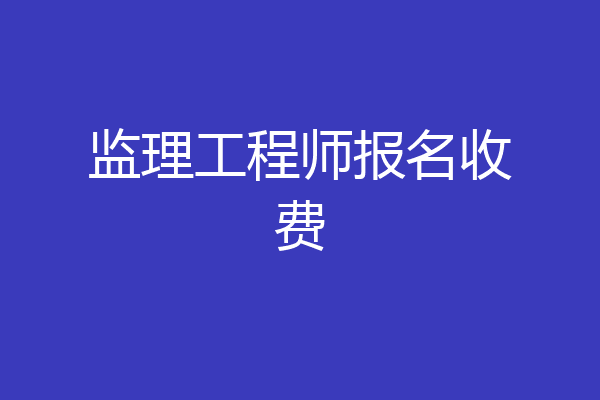 监理工程师报名收费