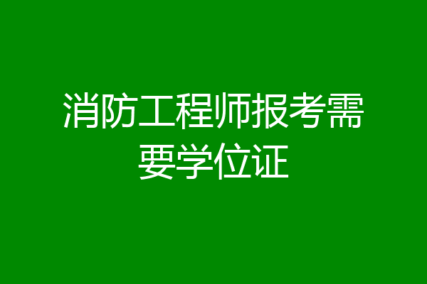 消防工程师报考需要学位证