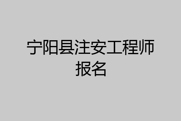 宁阳县注安工程师报名