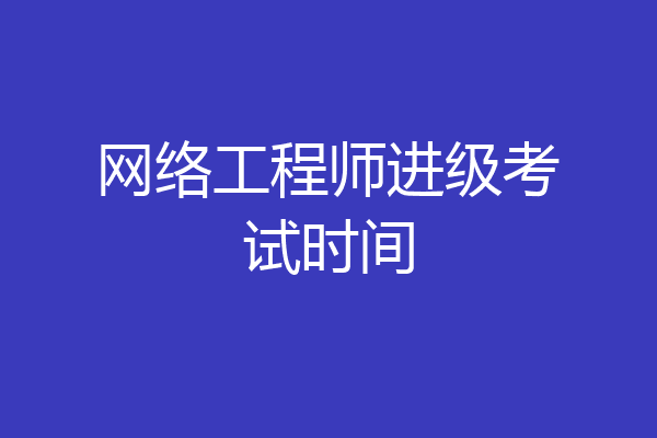 网络工程师进级考试时间