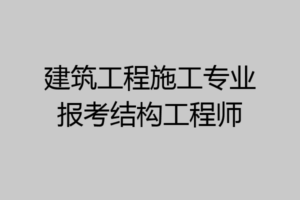 建筑工程施工专业报考结构工程师