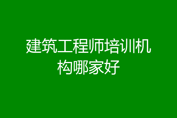 建筑工程师培训机构哪家好