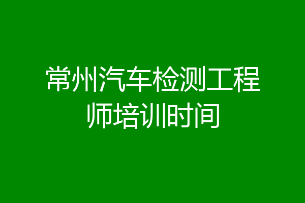 常州汽车检测工程师培训时间
