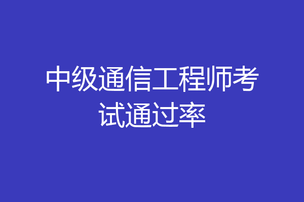 中级通信工程师考试通过率