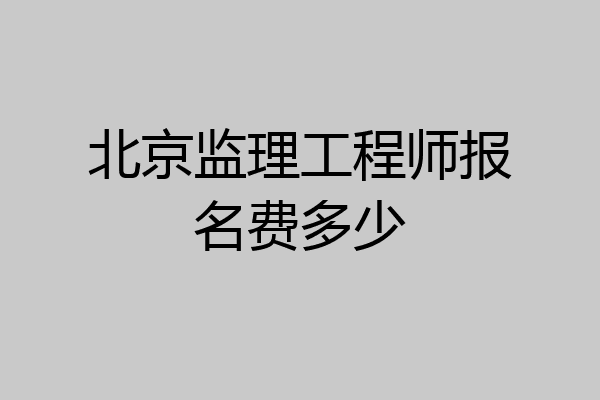 北京监理工程师报名费多少