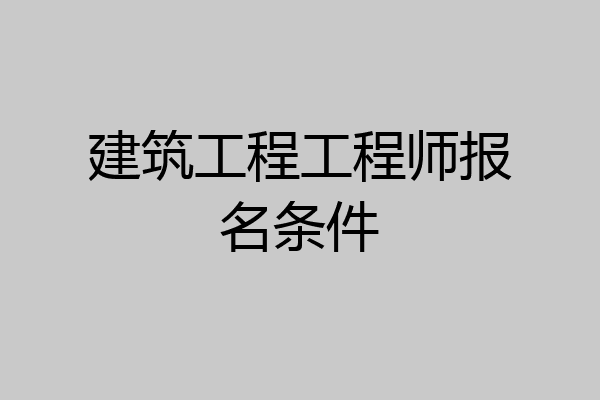 建筑工程工程师报名条件