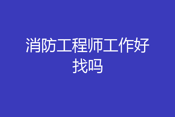 消防工程师工作好找吗