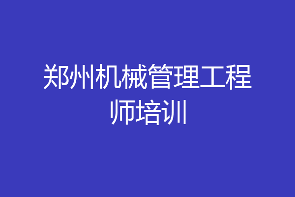 郑州机械管理工程师培训