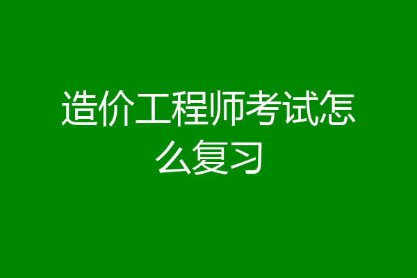 造价工程师考试怎么复习