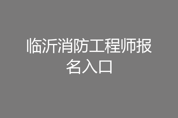 临沂消防工程师报名入口