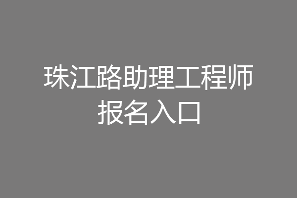 珠江路助理工程师报名入口
