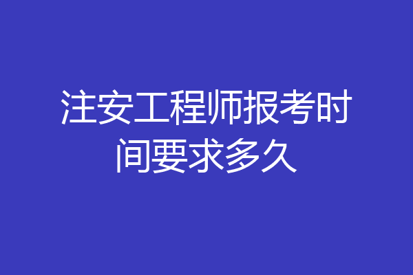注安工程师报考时间要求多久