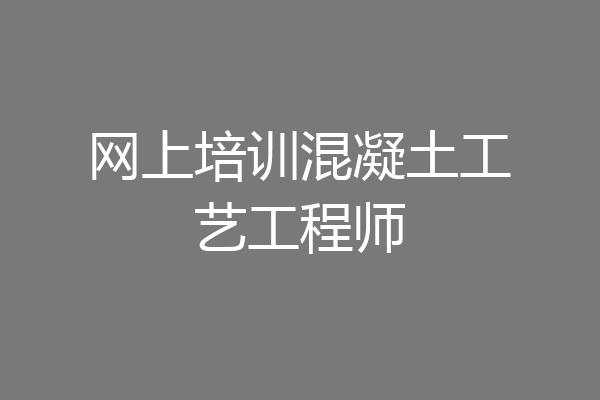 网上培训混凝土工艺工程师