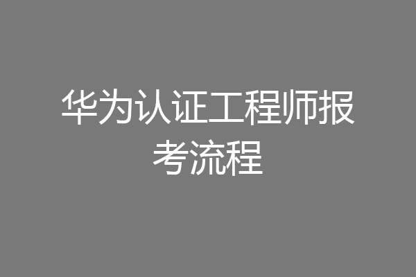 华为认证工程师报考流程