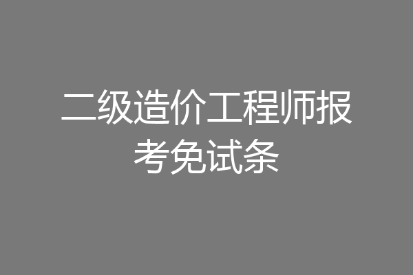二级造价工程师报考免试条