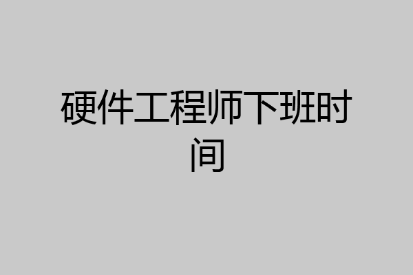 硬件工程师下班时间
