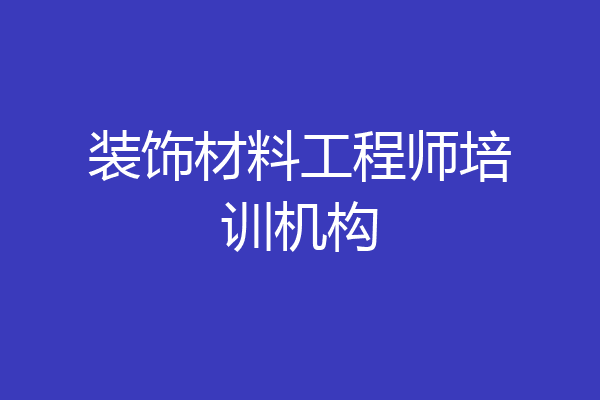 装饰材料工程师培训机构