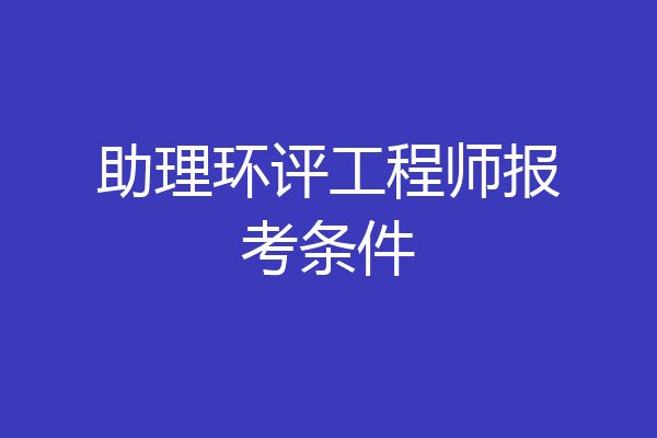 助理环评工程师报考条件