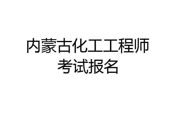 内蒙古化工工程师考试报名