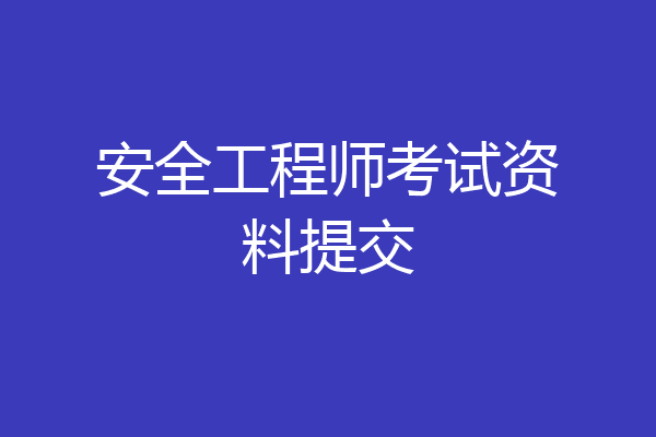 安全工程师考试资料提交