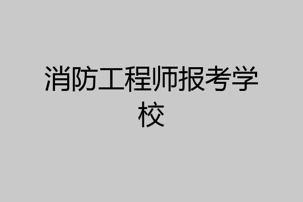 消防工程师报考学校