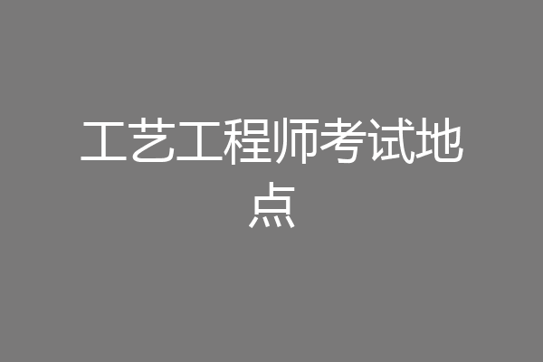 工艺工程师考试地点