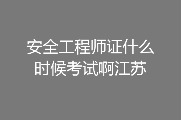 安全工程师证什么时候考试啊江苏