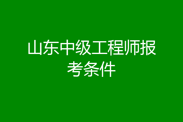 山东中级工程师报考条件