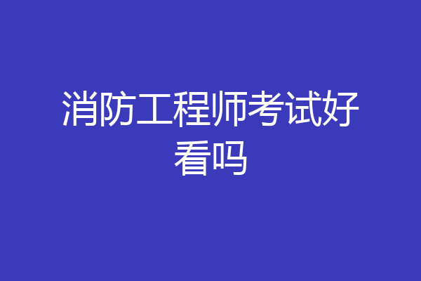 消防工程师考试好看吗