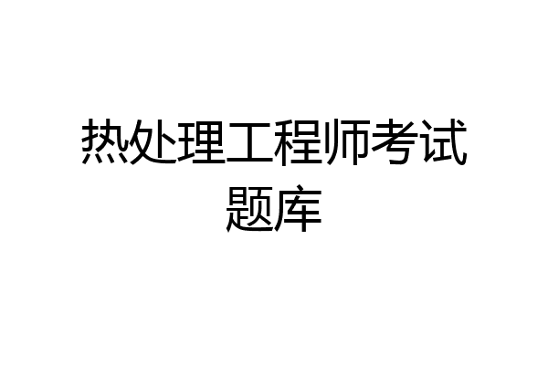 热处理工程师考试题库