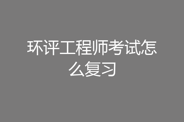 环评工程师考试怎么复习