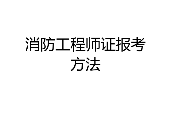消防工程师证报考方法