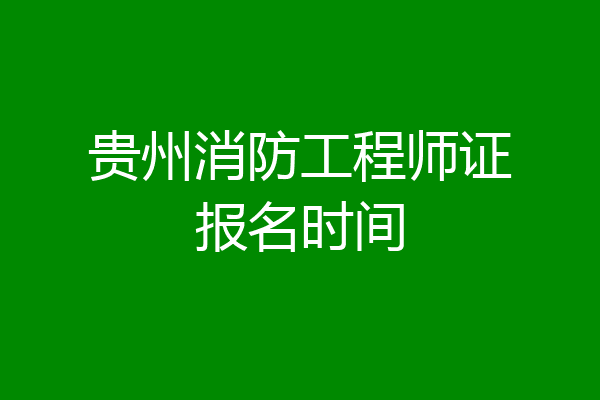 贵州消防工程师证报名时间