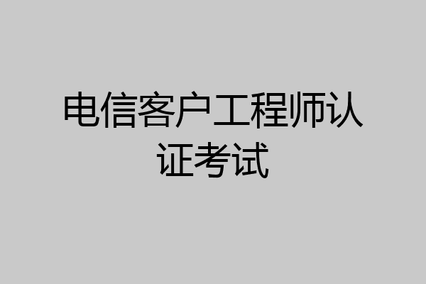 电信客户工程师认证考试