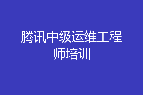 腾讯中级运维工程师培训