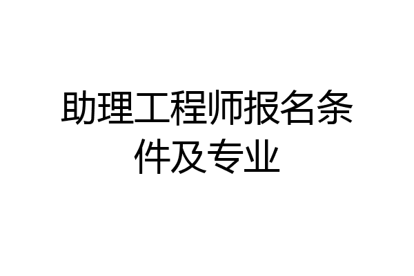 助理工程师报名条件及专业