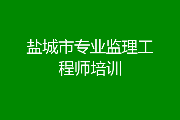 盐城市专业监理工程师培训