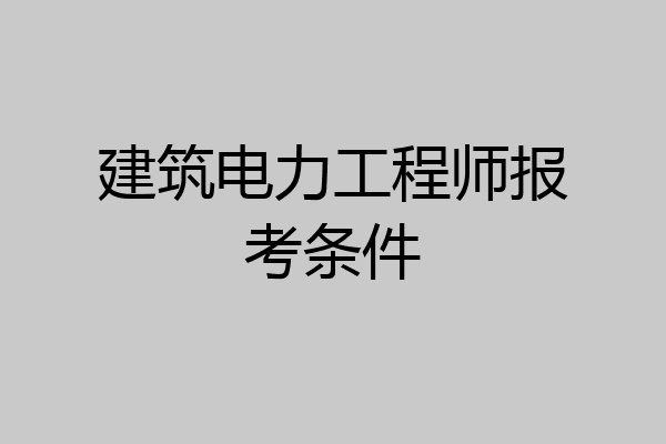 建筑电力工程师报考条件