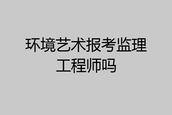 环境艺术报考监理工程师吗