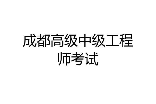 成都高级中级工程师考试