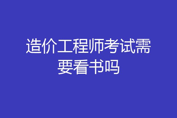 造价工程师考试需要看书吗