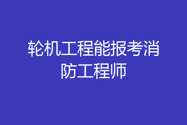 轮机工程能报考消防工程师
