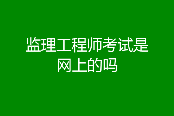 监理工程师考试是网上的吗