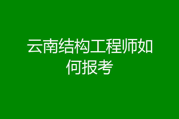 云南结构工程师如何报考