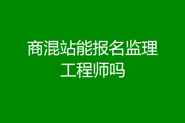 商混站能报名监理工程师吗
