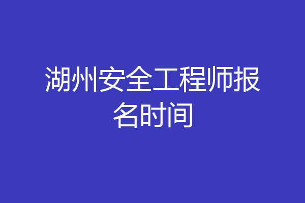 湖州安全工程师报名时间