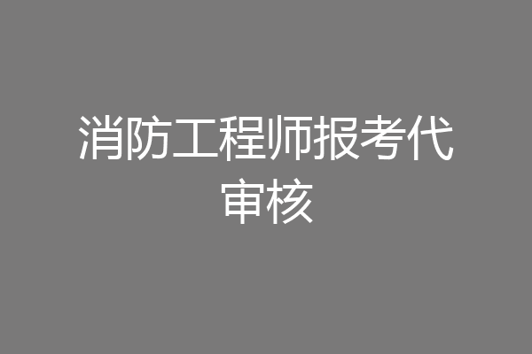 消防工程师报考代审核