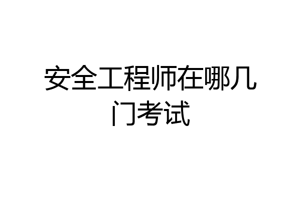 安全工程师在哪几门考试